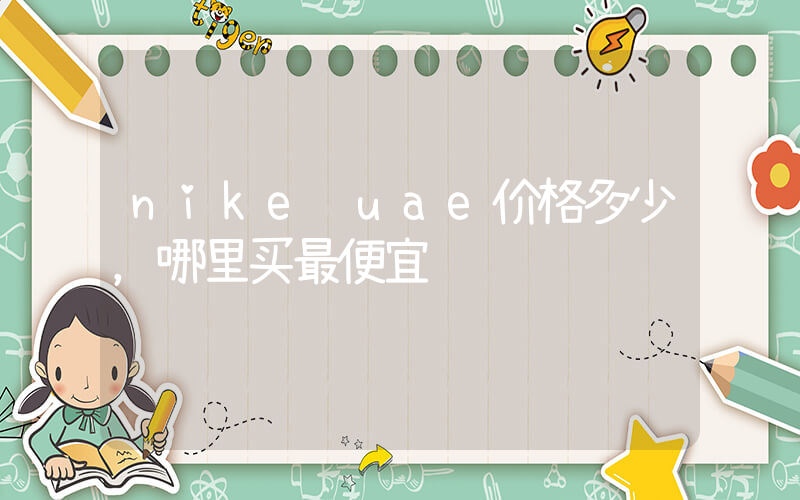 nike uae价格多少，哪里买最便宜插图